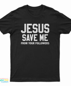 Jesus Save Me From Your Followers T-Shirt