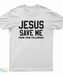 Jesus Save Me From Your Followers T-Shirt