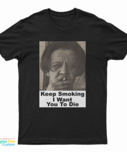 Keep Smoking I Want You To Die T-Shirt
