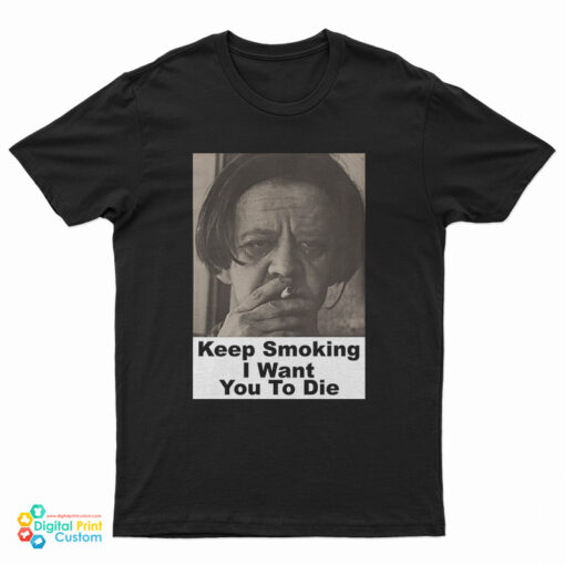 Keep Smoking I Want You To Die T-Shirt