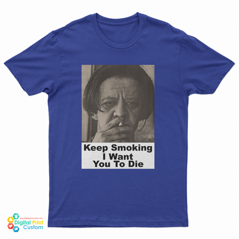 Keep Smoking I Want You To Die T-Shirt