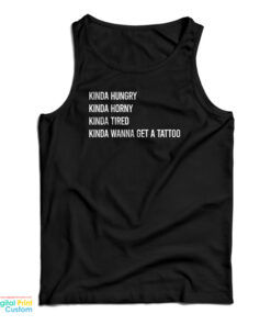 Kinda Hungry Kinda Horny Kinda Tired Kinda Wanna Get A Tattoo Tank Top