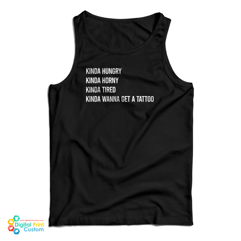 Kinda Hungry Kinda Horny Kinda Tired Kinda Wanna Get A Tattoo Tank Top