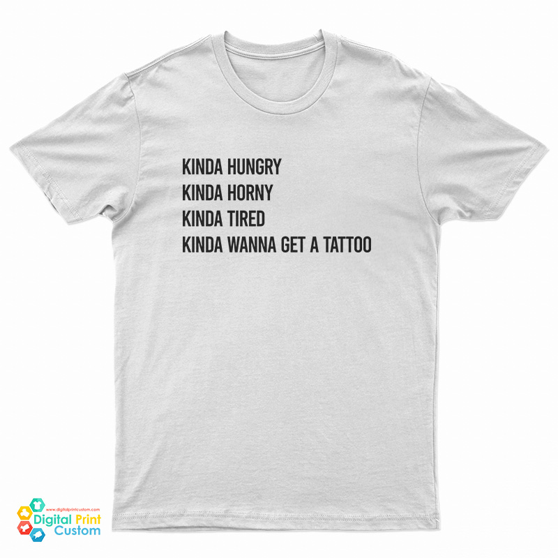 Kinda Hungry Kinda Horny Kinda Tired Kinda Wanna Get A Tattoo T-Shirt