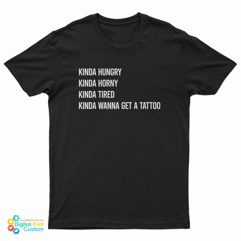 Kinda Hungry Kinda Horny Kinda Tired Kinda Wanna Get A Tattoo T-Shirt