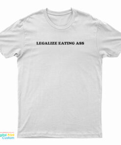 Legalize Eating Ass T-Shirt