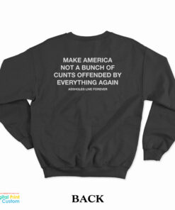 Make America Not A Bunch Of Cunts Offended By Everything Again Sweatshirt
