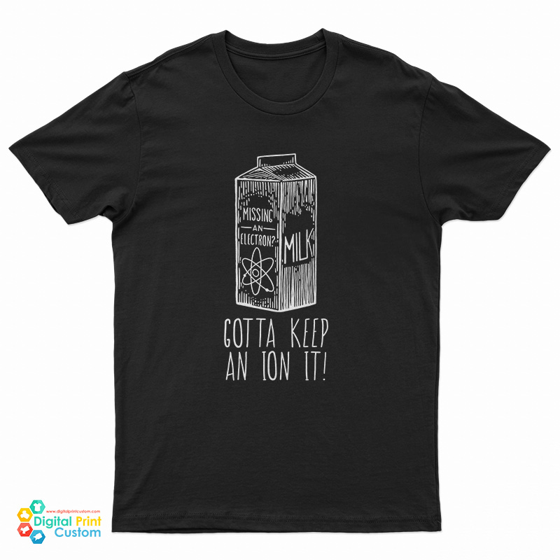 Missing An Electron Gotta Keep An Ion It T-Shirt