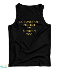Not Only Am I Perfect I'm Mexican Too Tank Top