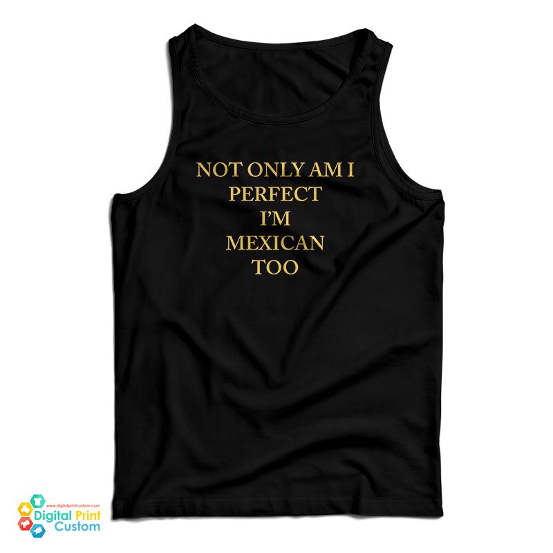 Not Only Am I Perfect I'm Mexican Too Tank Top