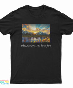 Okay Girlboss You Better Fart T-Shirt