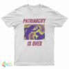 Patriarchy Is Over T-Shirt