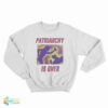 Patriarchy Is Over Sweatshirt