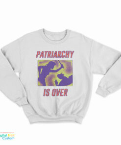 Patriarchy Is Over Sweatshirt