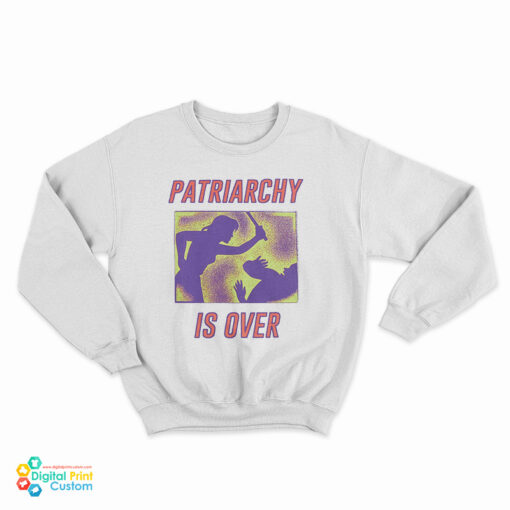 Patriarchy Is Over Sweatshirt