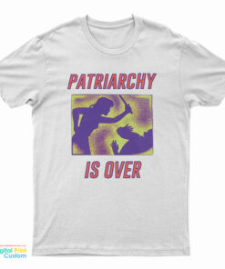Patriarchy Is Over T-Shirt