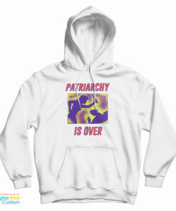 Patriarchy Is Over Hoodie