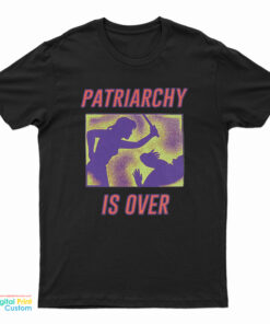 Patriarchy Is Over T-Shirt