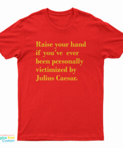 Raise Your Hand If You’ve Ever Been Personally Victimized By Julius Caesar T-Shirt