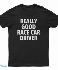 Really Good Race Car Driver T-Shirt