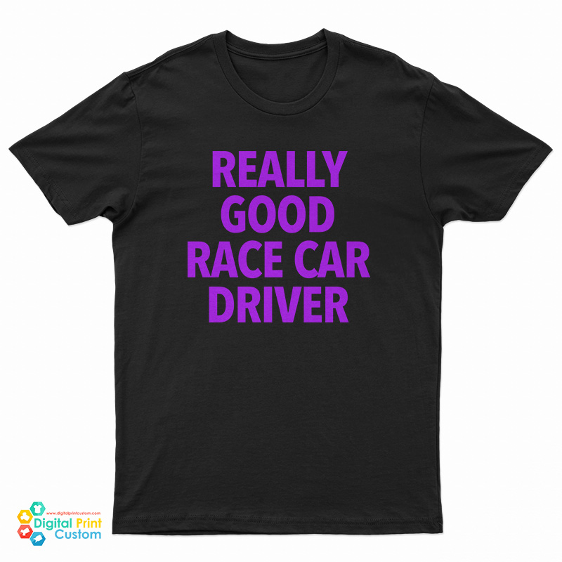 Really Good Race Car Driver T-Shirt