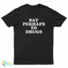 Say Perhaps To Drugs T-Shirt