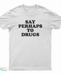 Say Perhaps To Drugs T-Shirt