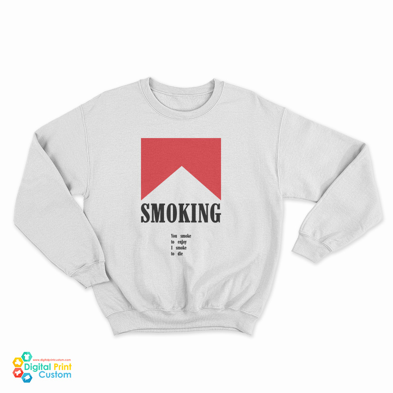 Smoking You Smoke To Enjoy I Smoke To Die Sweatshirt