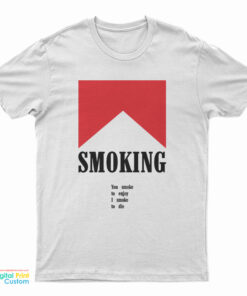 Smoking You Smoke To Enjoy I Smoke To Die T-Shirt