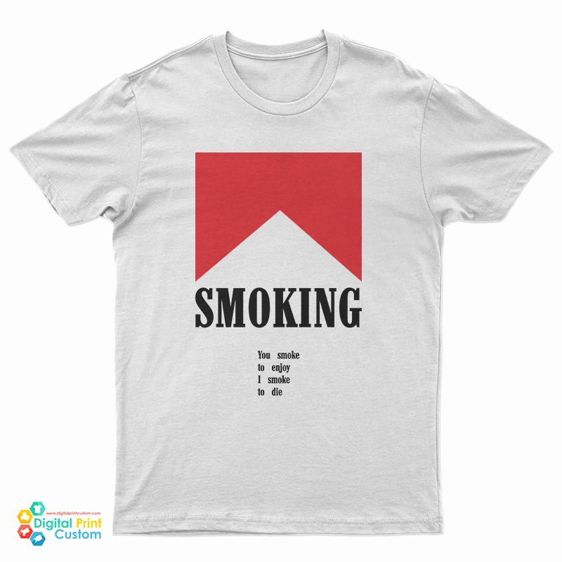 Smoking You Smoke To Enjoy I Smoke To Die T-Shirt