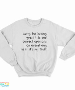 Sorry Having Great Tits And Correct Opinions On Everything As If It’s My Fault Sweatshirt