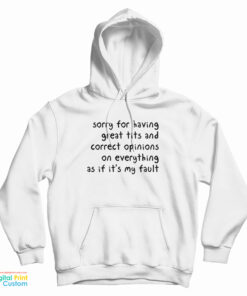 Sorry Having Great Tits And Correct Opinions On Everything As If It’s My Fault Hoodie