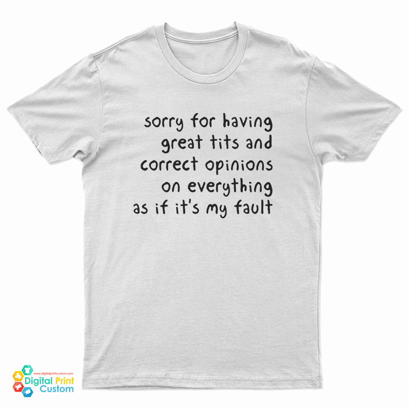 Sorry Having Great Tits And Correct Opinions On Everything As If It’s My Fault T-Shirt
