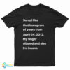 Sorry I Liked That Instagram Of Yours From April 04 2012 T-Shirt