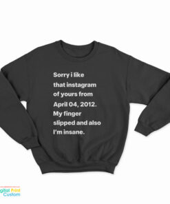 Sorry I Liked That Instagram Of Yours From April 04 2012 Sweatshirt