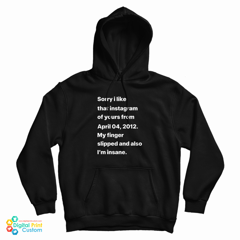 Sorry I Liked That Instagram Of Yours From April 04 2012 Hoodie