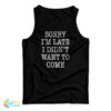 Sorry I'm Late I Didn't Want To Come Funny Tank Top