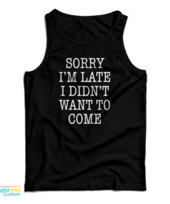 Sorry I'm Late I Didn't Want To Come Funny Tank Top