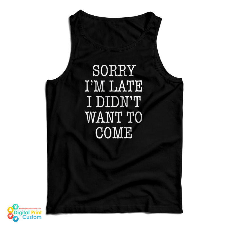 Sorry I'm Late I Didn't Want To Come Funny Tank Top