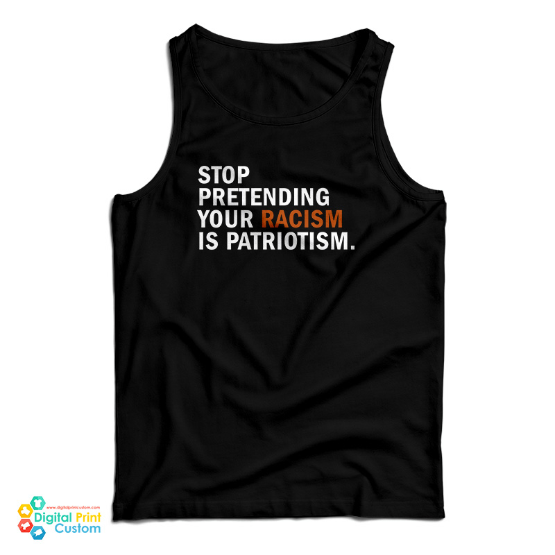 Stop Pretending Your Racism Is Patriotism Tank Top
