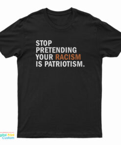 Stop Pretending Your Racism Is Patriotism T-Shirt
