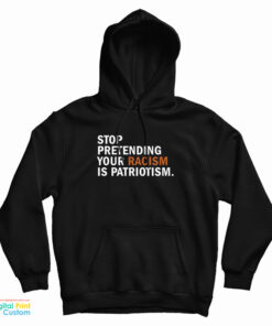 Stop Pretending Your Racism Is Patriotism Hoodie