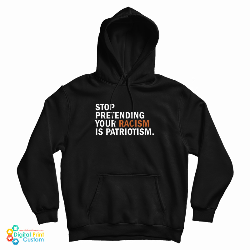 Stop Pretending Your Racism Is Patriotism Hoodie