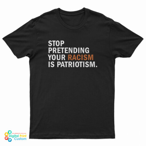 Stop Pretending Your Racism Is Patriotism T-Shirt