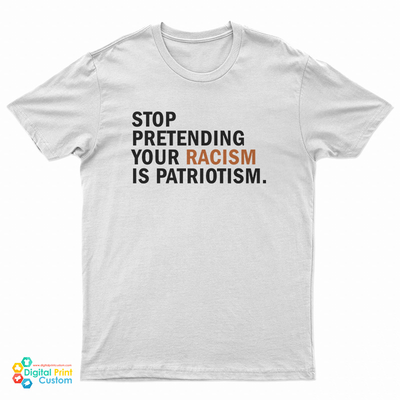 Stop Pretending Your Racism Is Patriotism T-Shirt