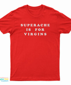 Superache Is For Virgins T-Shirt
