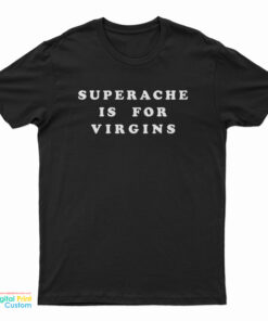 Superache Is For Virgins T-Shirt