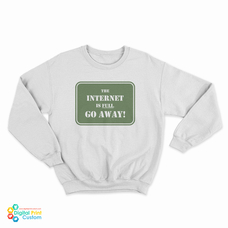 The Internet Is Full Go Away Sweatshirt
