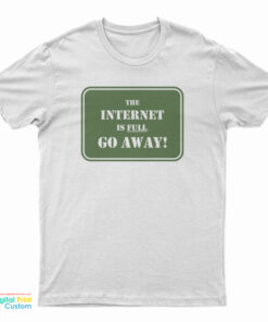 The Internet Is Full Go Away T-Shirt