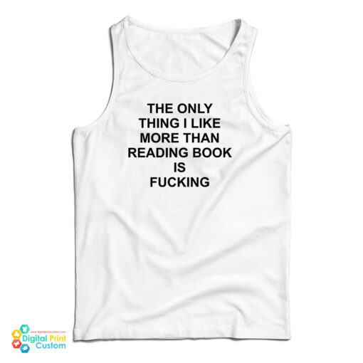 The Only Thing I Like More Than Reading Book Is Fucking Funny Tank Top